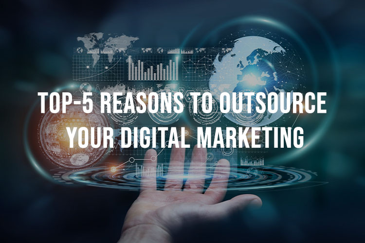 Top 5 Reasons To Outsource Your Digital Marketing