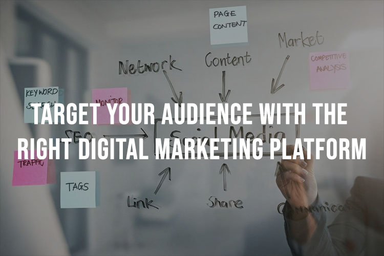 Target Your Audience With The Right Digital Marketing Platform
