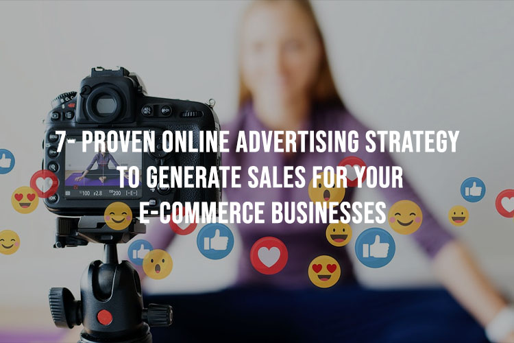 7 Proven Online Advertising Strategies To Generate Sales For Your E-commerce Businesses