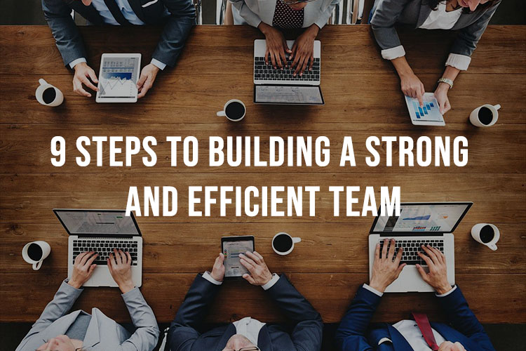 9 Steps To Building A Strong And Efficient Team