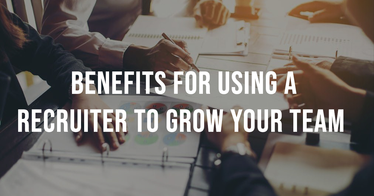 Benefits of Using a Recruiter to Grow Your Team