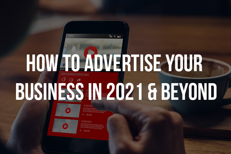 How to Advertise Your Business in 2021 & Beyond?