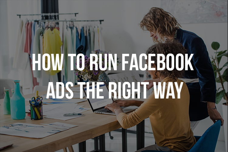 How to Run Facebook Ads The Right Way