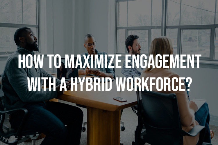How To Maximize Engagement With A Hybrid Workforce?